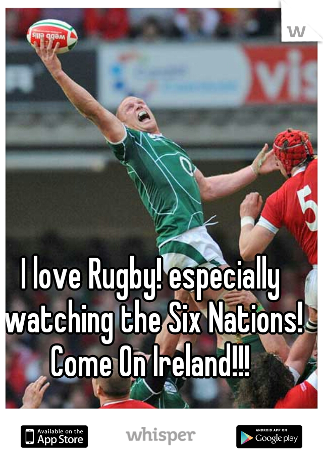 I love Rugby! especially watching the Six Nations! Come On Ireland!!! 