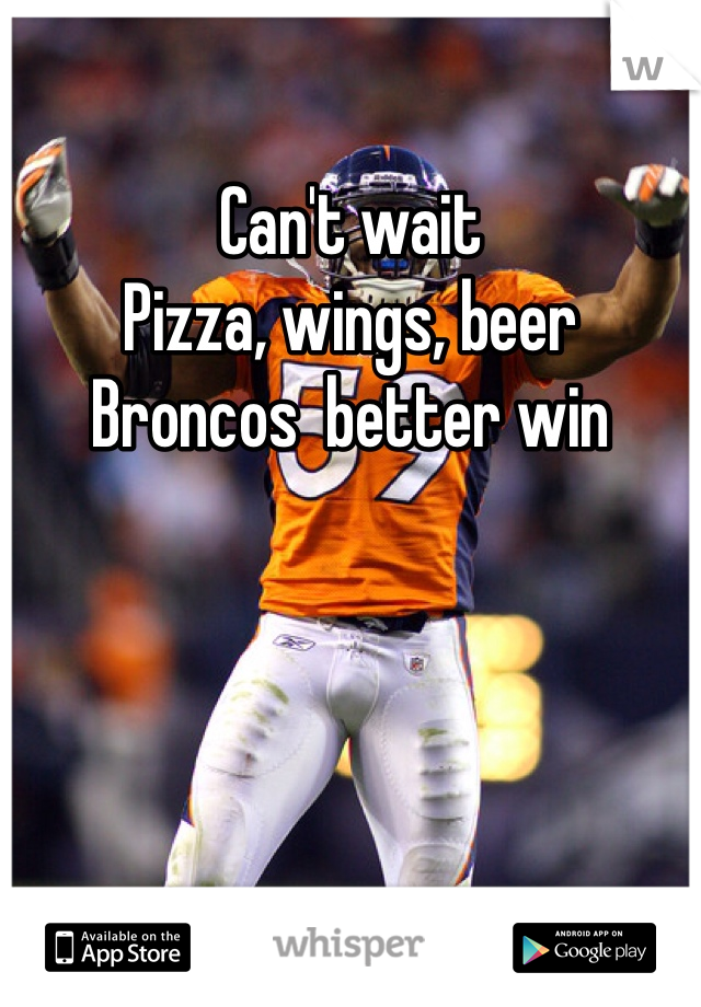 Can't wait 
Pizza, wings, beer 
Broncos  better win