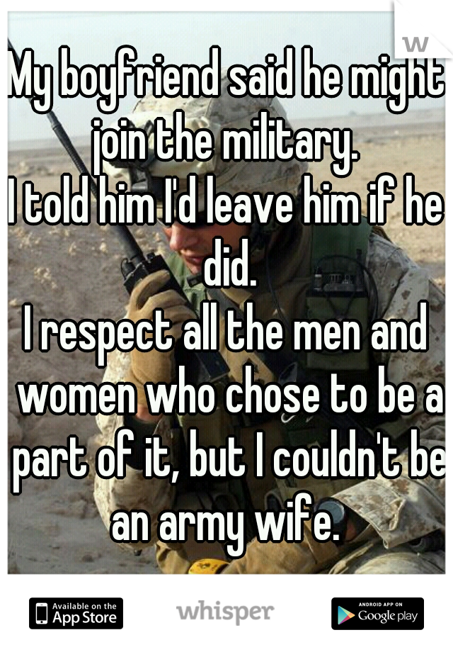 My boyfriend said he might join the military. 
I told him I'd leave him if he did.
I respect all the men and women who chose to be a part of it, but I couldn't be an army wife. 