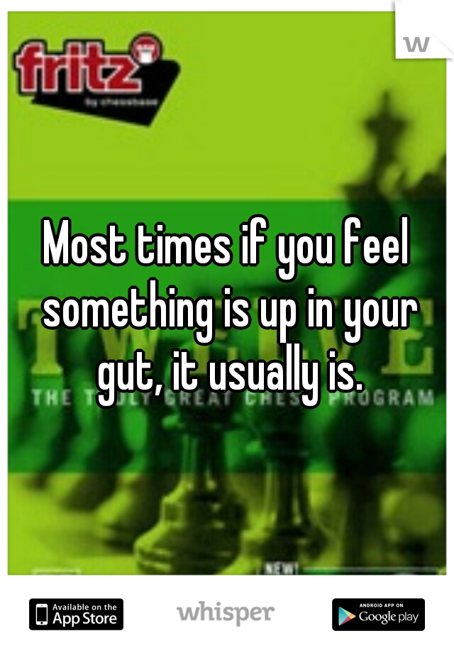 Most times if you feel something is up in your gut, it usually is.