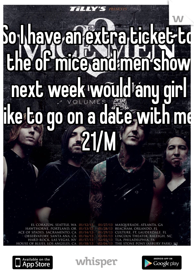 So I have an extra ticket to the of mice and men show next week would any girl like to go on a date with me 21/M