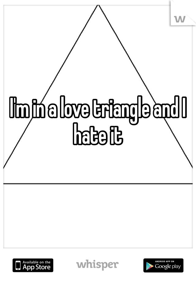 I'm in a love triangle and I hate it