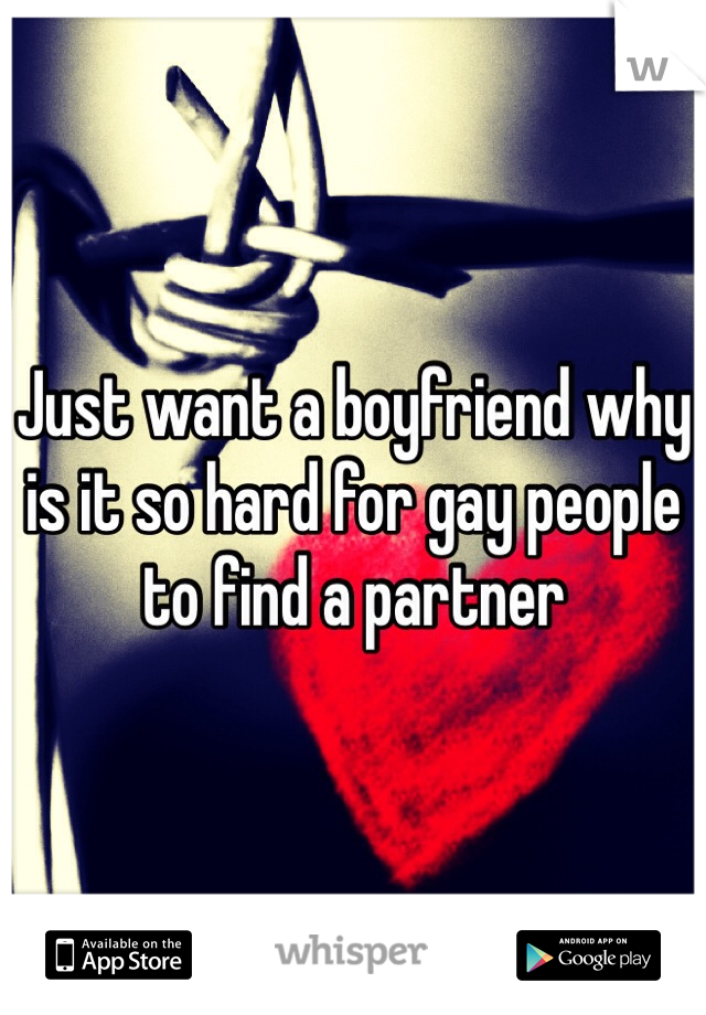 Just want a boyfriend why is it so hard for gay people to find a partner