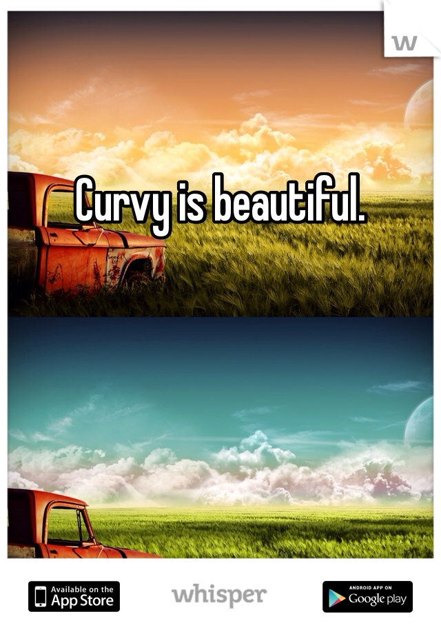 Curvy is beautiful.