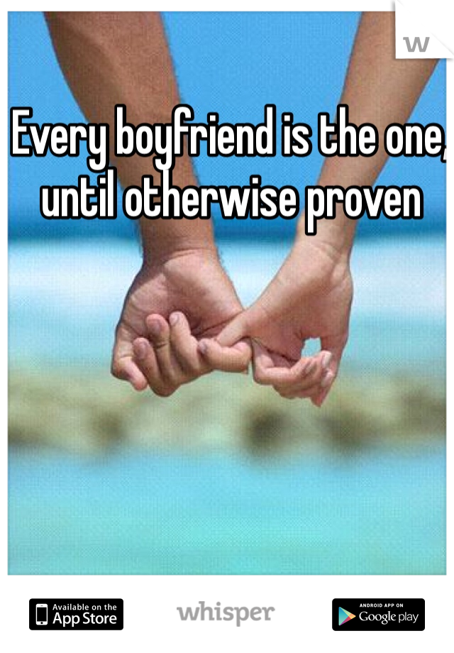 Every boyfriend is the one, until otherwise proven