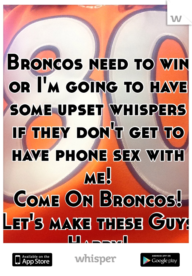 Broncos need to win or I'm going to have some upset whispers if they don't get to have phone sex with me!
Come On Broncos!
Let's make these Guys Happy!