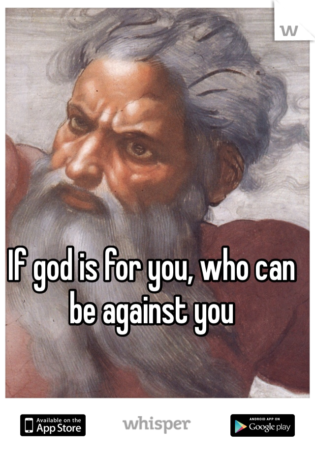 If god is for you, who can be against you