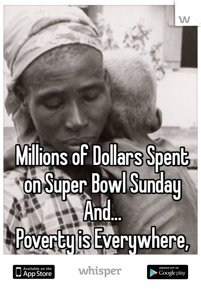 Millions of Dollars Spent 
on Super Bowl Sunday 
And...
Poverty is Everywhere, Everyday. 