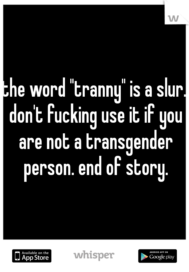 the word "tranny" is a slur. don't fucking use it if you are not a transgender person. end of story.