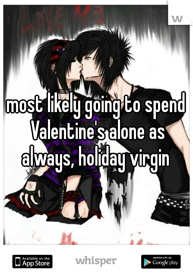 most likely going to spend Valentine's alone as always, holiday virgin 