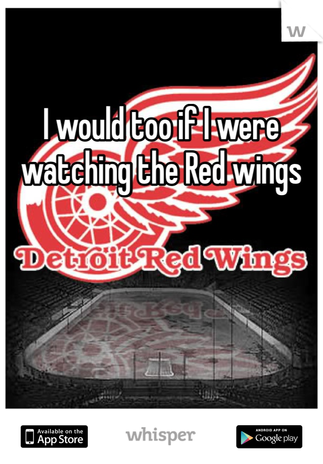 I would too if I were watching the Red wings