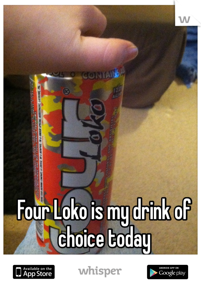 Four Loko is my drink of choice today 