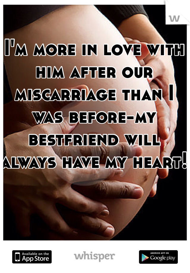 I'm more in love with him after our miscarriage than I was before-my bestfriend will always have my heart!