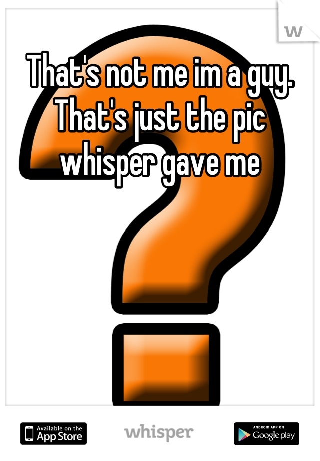 That's not me im a guy. That's just the pic whisper gave me