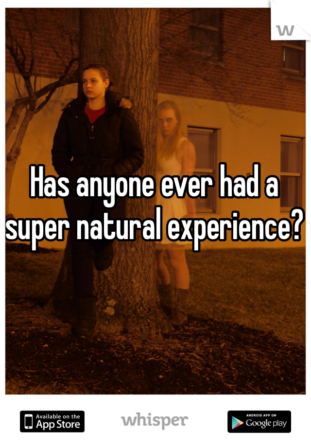 Has anyone ever had a super natural experience?