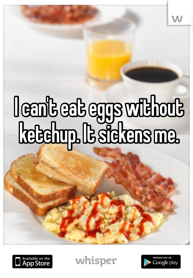 I can't eat eggs without ketchup. It sickens me.