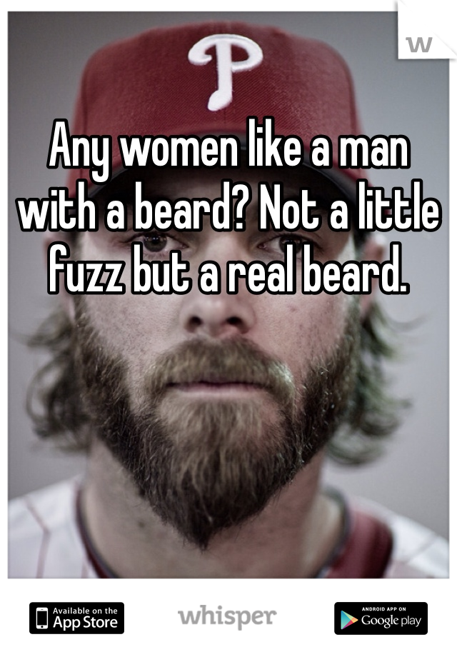 Any women like a man with a beard? Not a little fuzz but a real beard. 