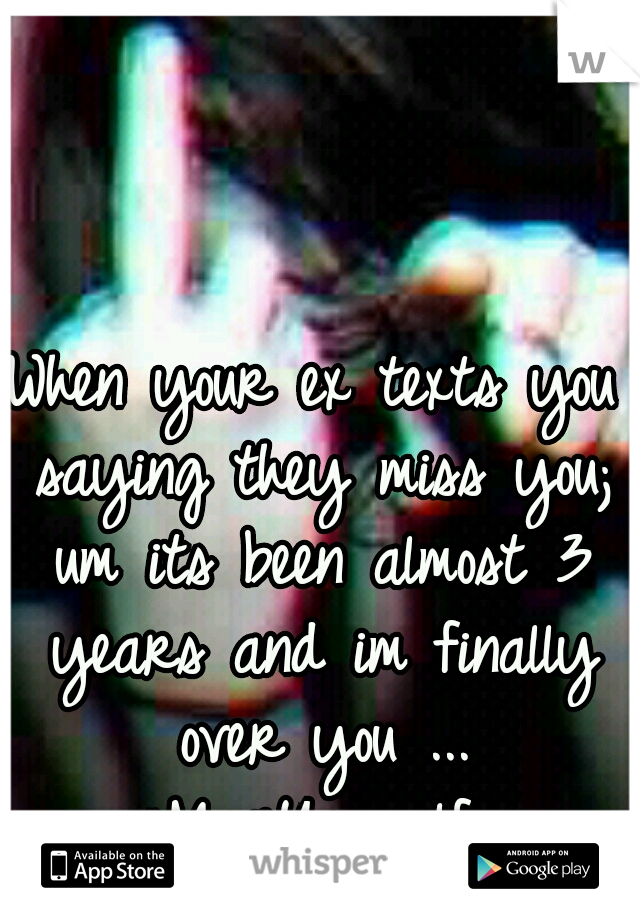 When your ex texts you saying they miss you; um its been almost 3 years and im finally over you ...
#MoveYourself.