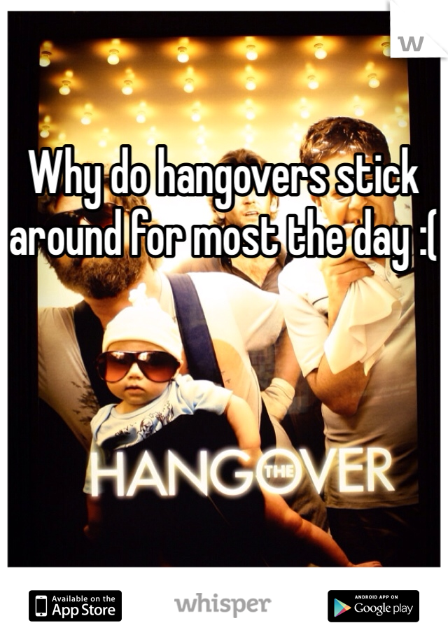 Why do hangovers stick around for most the day :(