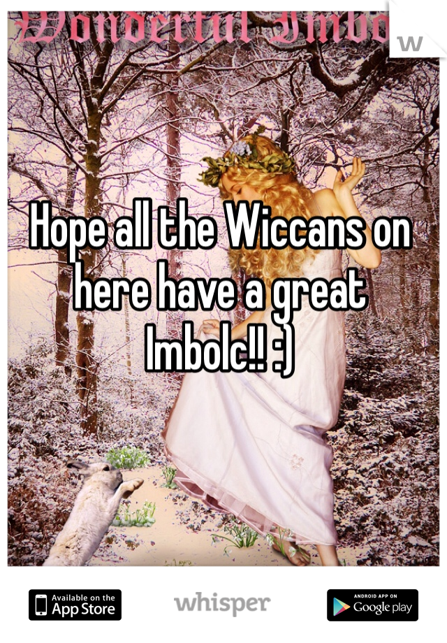 Hope all the Wiccans on here have a great Imbolc!! :) 