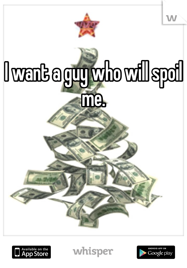 I want a guy who will spoil me. 