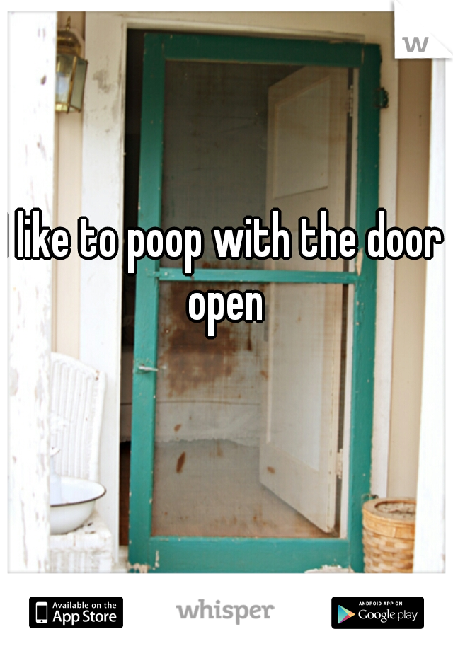 I like to poop with the door open