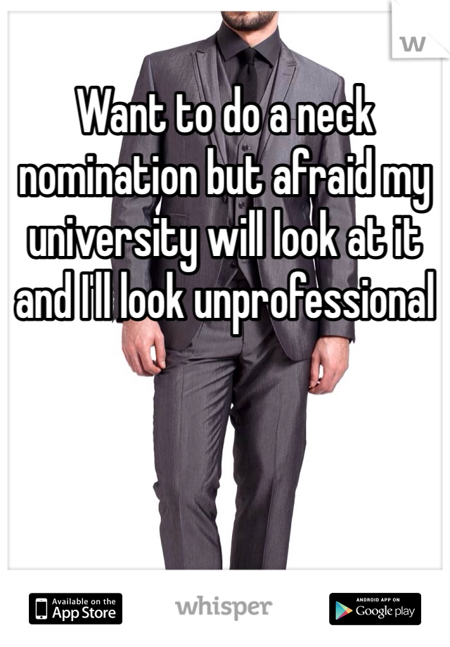 Want to do a neck nomination but afraid my university will look at it and I'll look unprofessional