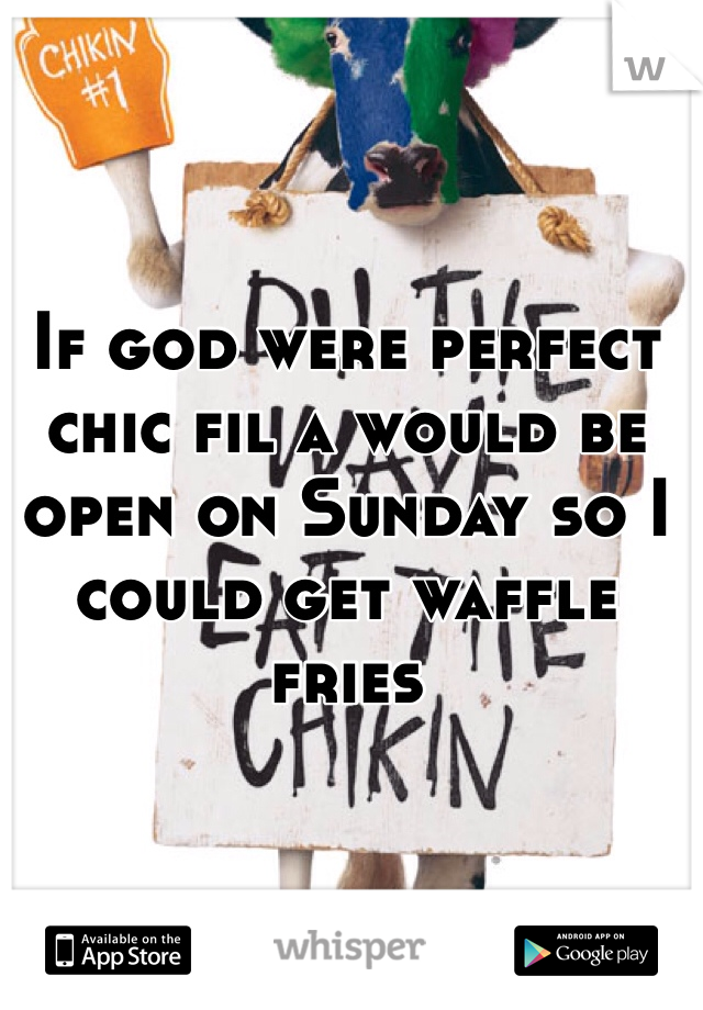 If god were perfect chic fil a would be open on Sunday so I could get waffle fries 