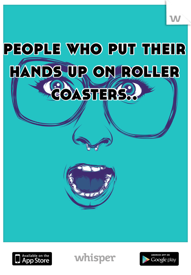 people who put their hands up on roller coasters..