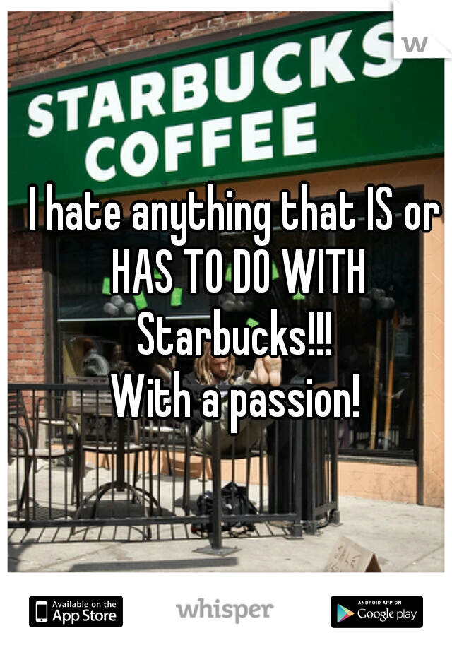 I hate anything that IS or HAS TO DO WITH Starbucks!!! 
With a passion!