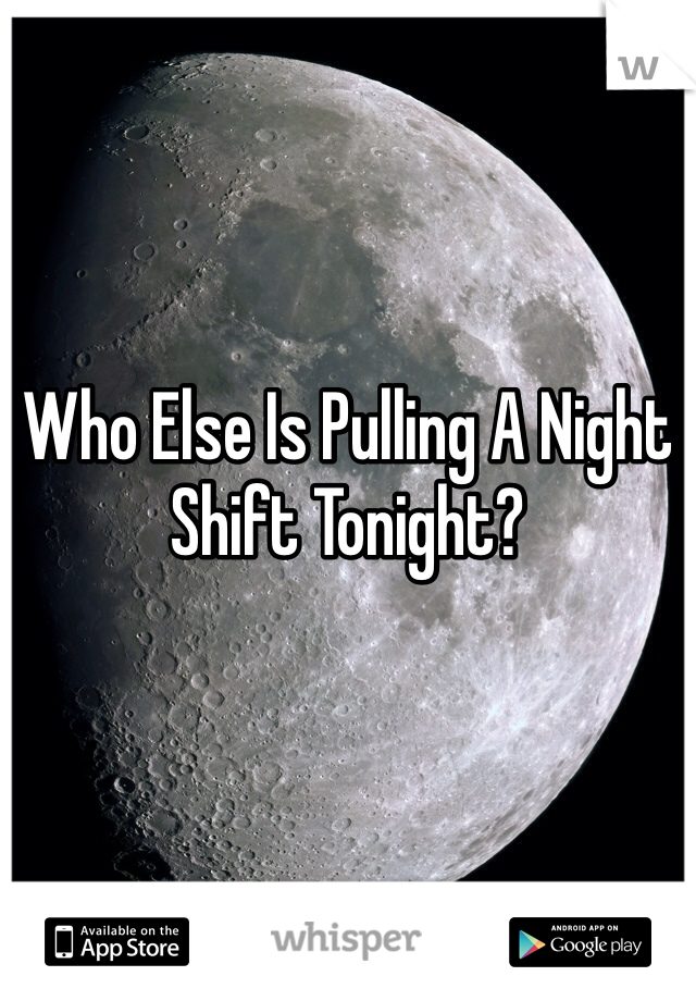 



Who Else Is Pulling A Night Shift Tonight?