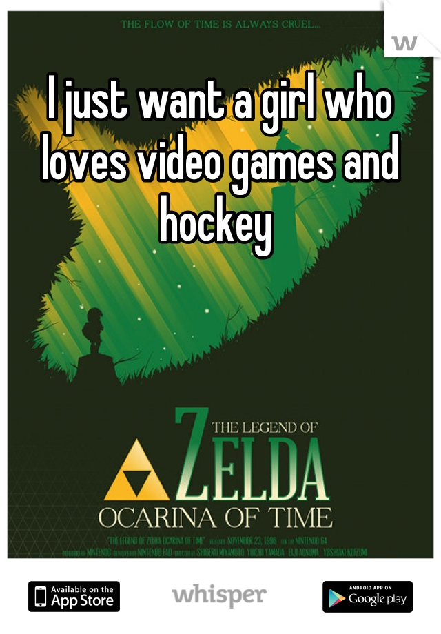 I just want a girl who loves video games and hockey 