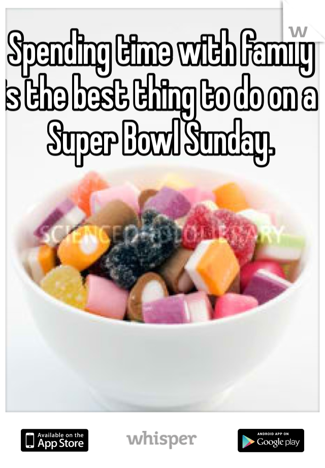 Spending time with family is the best thing to do on a Super Bowl Sunday. 