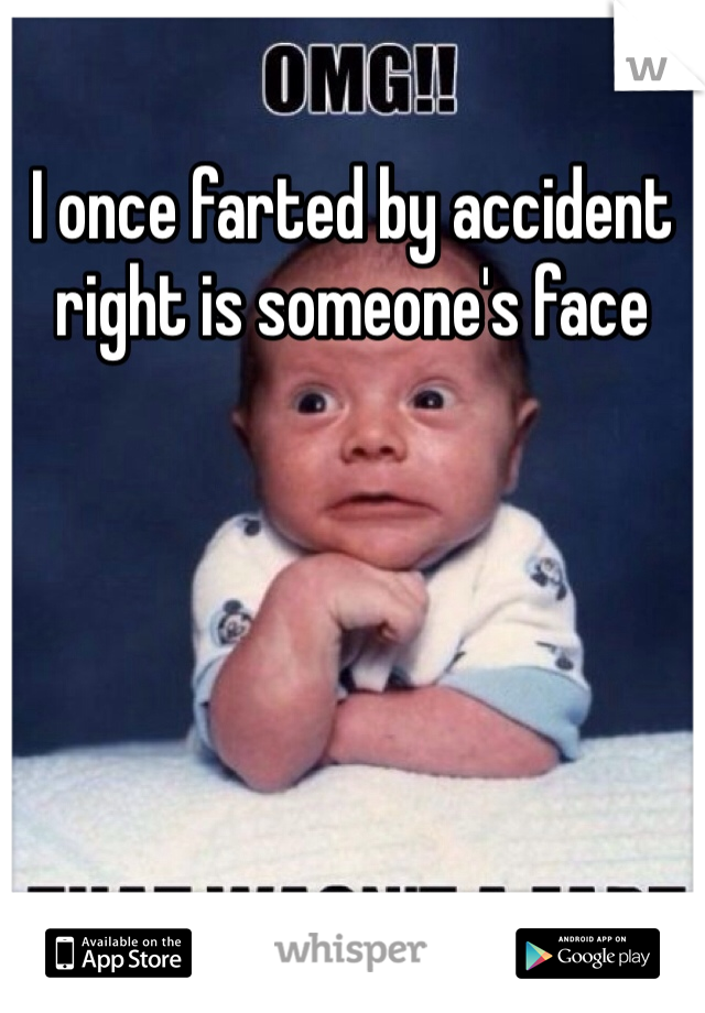 I once farted by accident right is someone's face