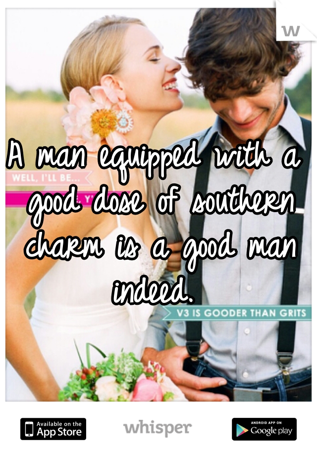 A man equipped with a good dose of southern charm is a good man indeed. 