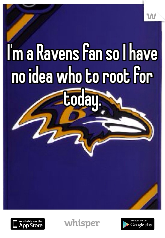 I'm a Ravens fan so I have no idea who to root for today. 