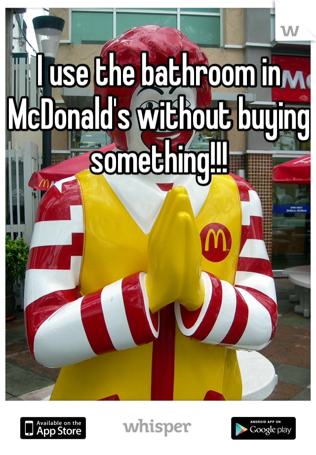 I use the bathroom in McDonald's without buying something!!! 