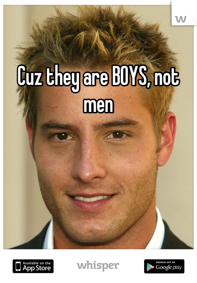 Cuz they are BOYS, not men