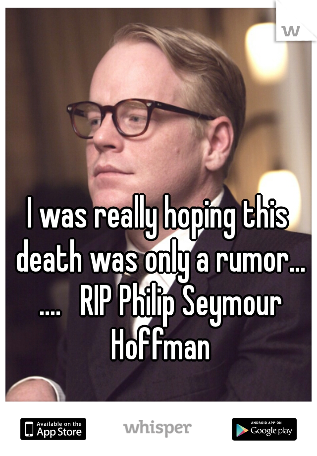 I was really hoping this death was only a rumor... ....   RIP Philip Seymour Hoffman