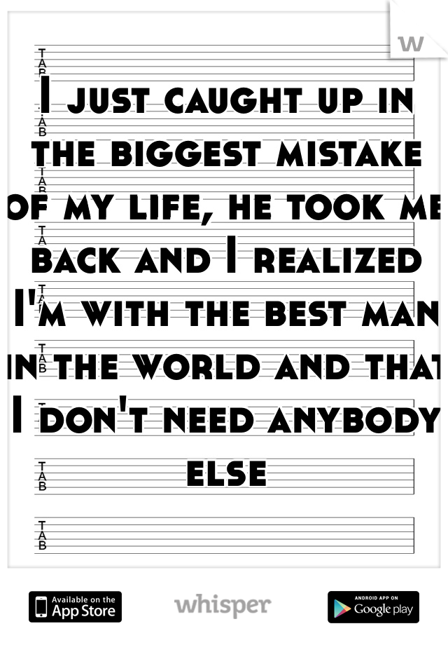 I just caught up in the biggest mistake of my life, he took me back and I realized I'm with the best man in the world and that I don't need anybody else 