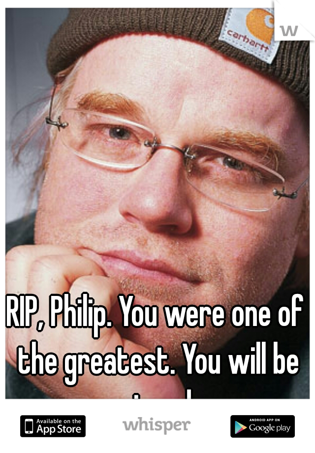 RIP, Philip. You were one of the greatest. You will be missed. 