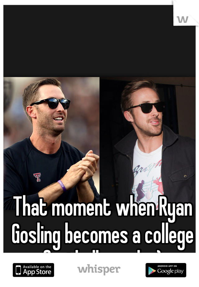 That moment when Ryan Gosling becomes a college football coach. ;)