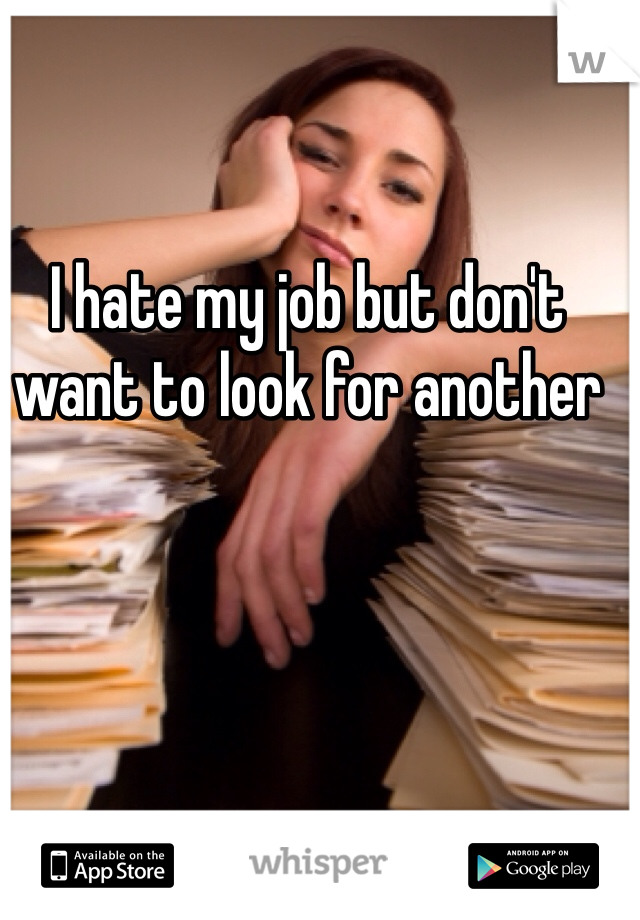 I hate my job but don't want to look for another