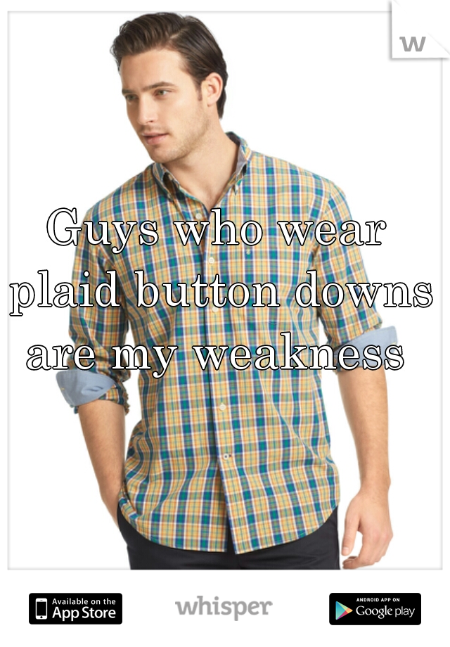 Guys who wear plaid button downs are my weakness 
 