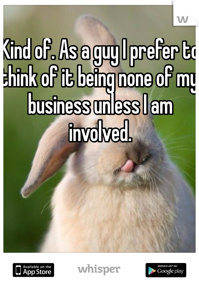 Kind of. As a guy I prefer to think of it being none of my business unless I am involved.