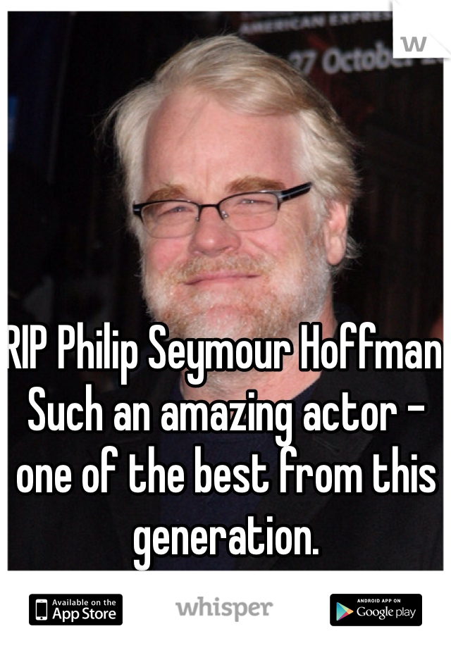 RIP Philip Seymour Hoffman. Such an amazing actor - one of the best from this generation.