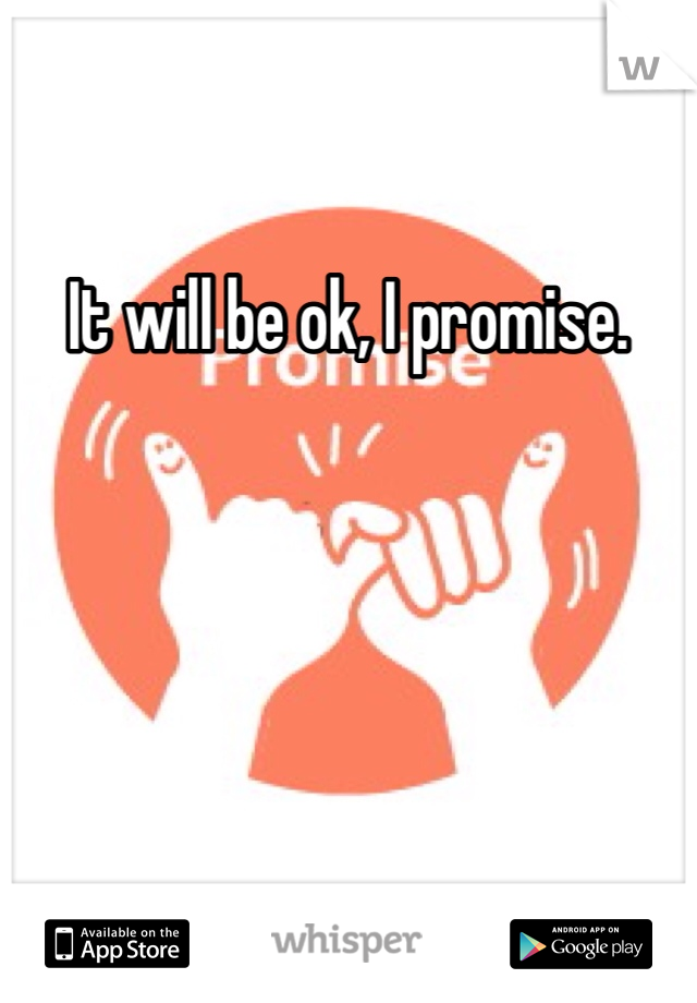 It will be ok, I promise. 