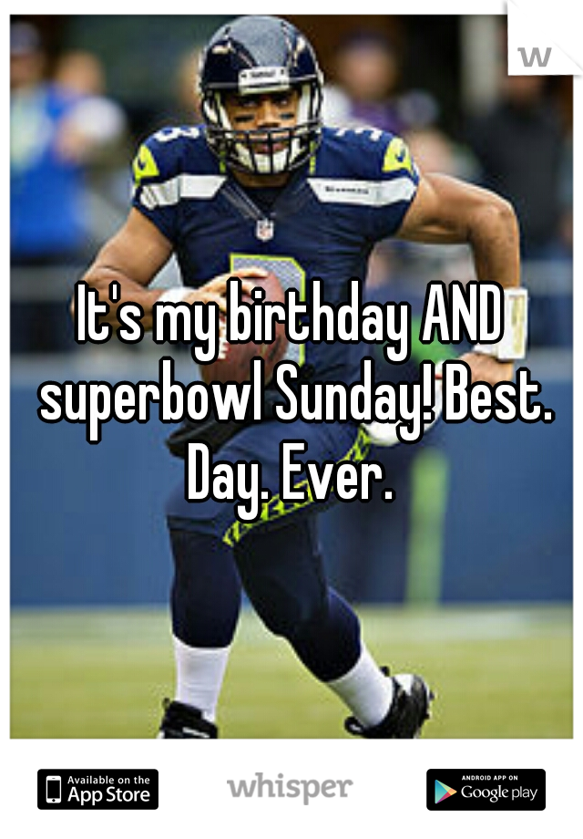 It's my birthday AND superbowl Sunday! Best. Day. Ever. 