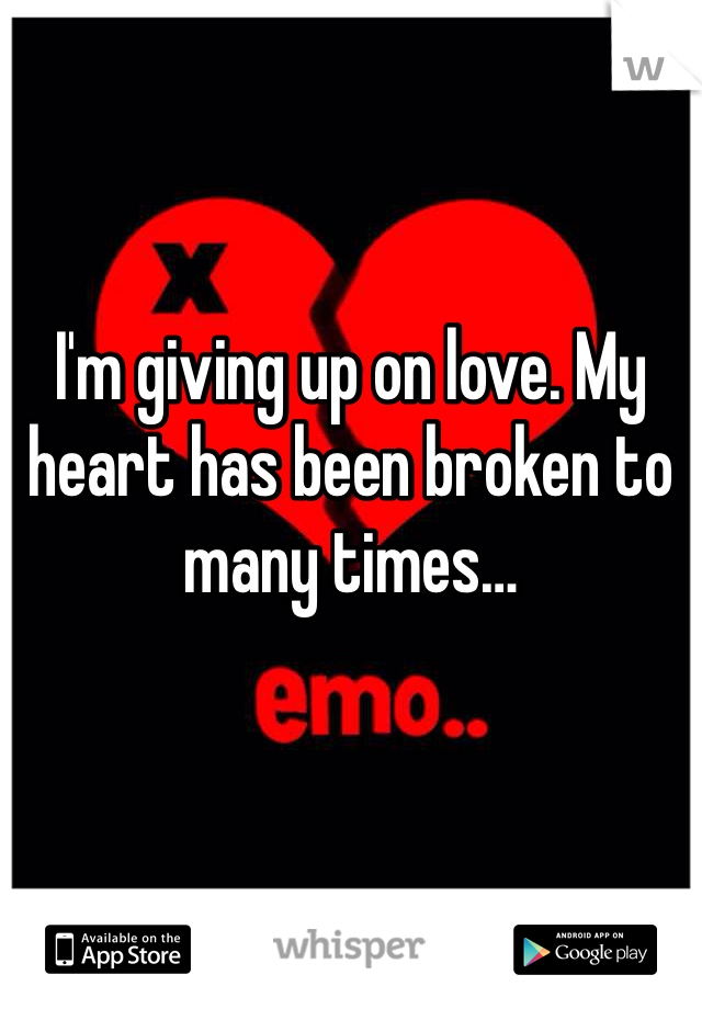 


I'm giving up on love. My heart has been broken to many times…