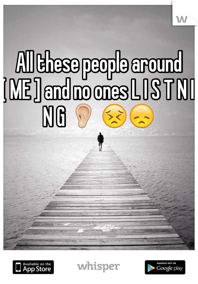 All these people around ( ME ] and no ones L I S T N I N G 👂 😣😞